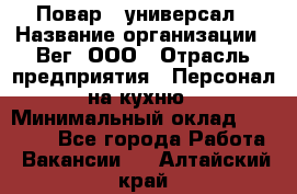 Повар - универсал › Название организации ­ Вег, ООО › Отрасль предприятия ­ Персонал на кухню › Минимальный оклад ­ 55 000 - Все города Работа » Вакансии   . Алтайский край